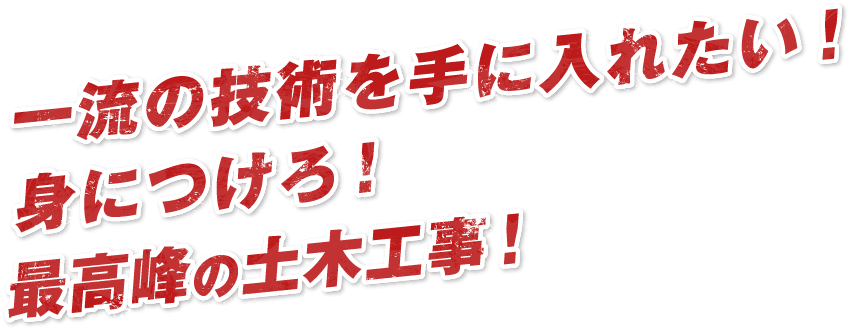 一流の技術を手に入れたい！身につけろ！最高峰の土木工事！