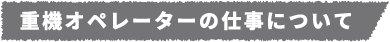 重機オペレーターの仕事について